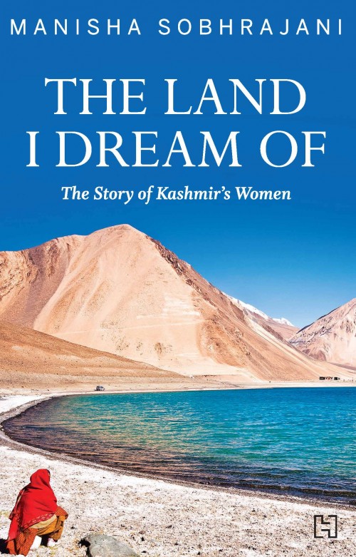 ‘The Land I Dream Of – The Story of Kashmir’s Women’ by Manisha Sobhrajani; Published by Hachette India; Pp: 200; Price: Rs 399. (Courtesy: Hachette India)