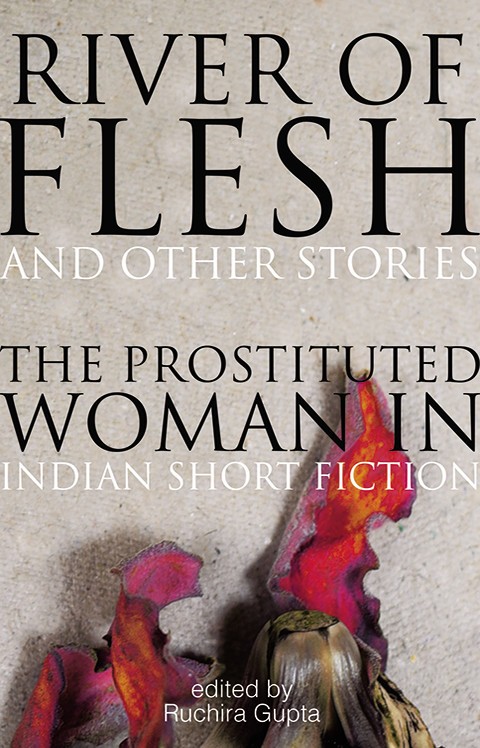 Book Cover: ‘River of Flesh and Other Stories: The Prostituted Woman In Indian Short Fiction’, edited by Ruchira Gupta, published by Speaking Tiger.